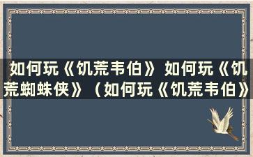 如何玩《饥荒韦伯》 如何玩《饥荒蜘蛛侠》（如何玩《饥荒韦伯》）